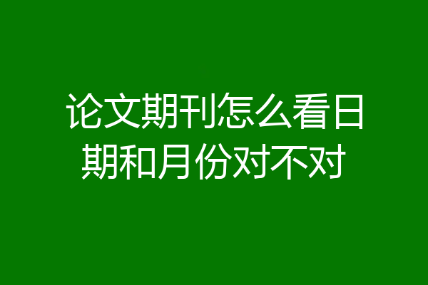 论文期刊怎么看日期和月份对不对