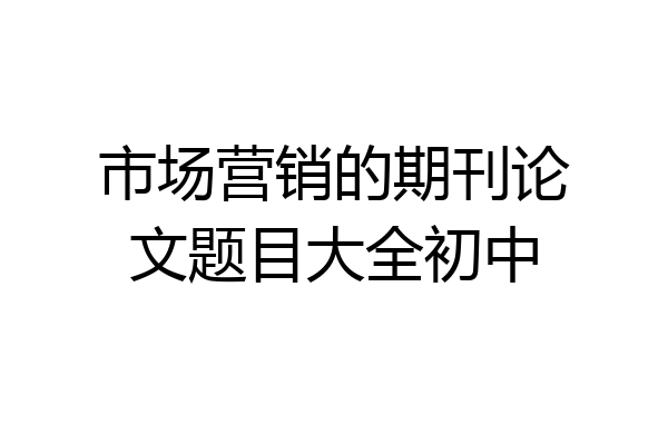 市场营销的期刊论文题目大全初中