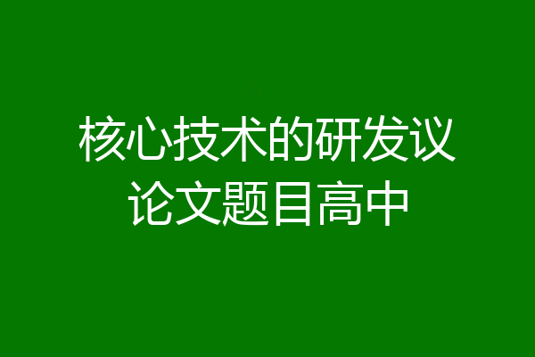 核心技术的研发议论文题目高中
