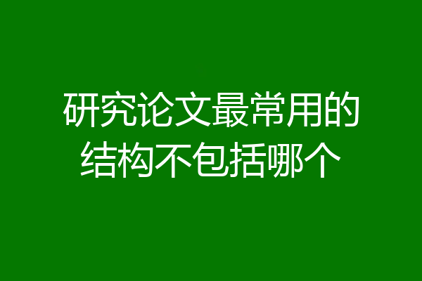 研究论文最常用的结构不包括哪个