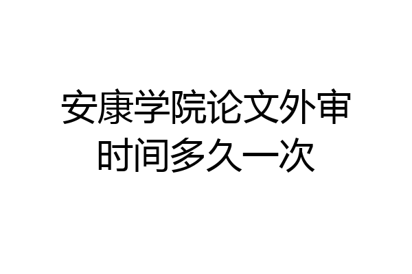 安康学院论文外审时间多久一次