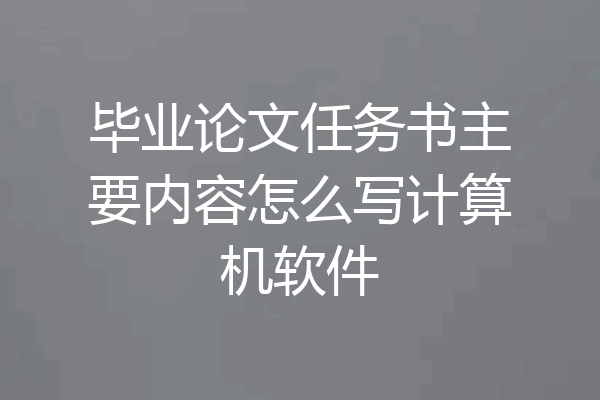 毕业论文任务书主要内容怎么写计算机软件