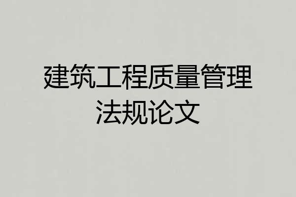 建筑工程质量管理法规论文