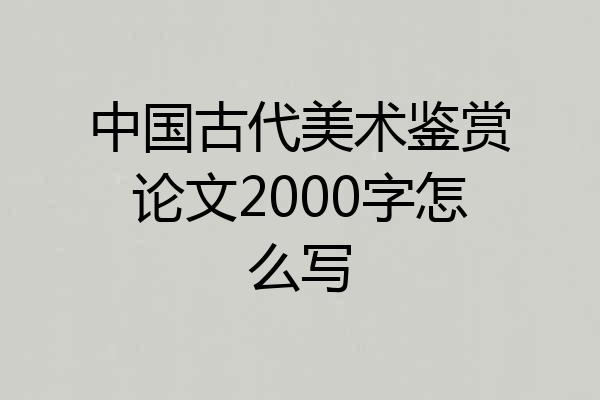 中国古代美术鉴赏论文2000字怎么写