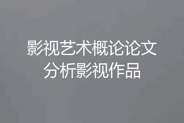 影视艺术概论论文分析影视作品