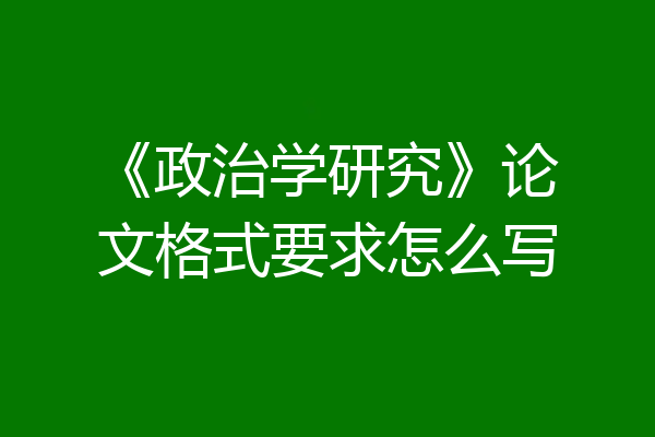 《政治学研究》论文格式要求怎么写
