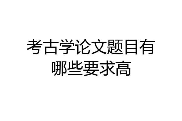考古学论文题目有哪些要求高