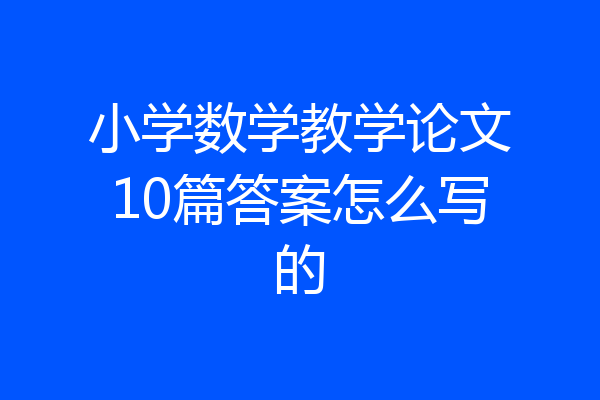 小学数学教学论文10篇答案怎么写的