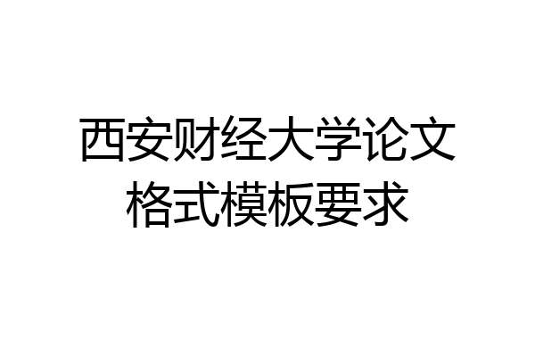 西安财经大学论文格式模板要求