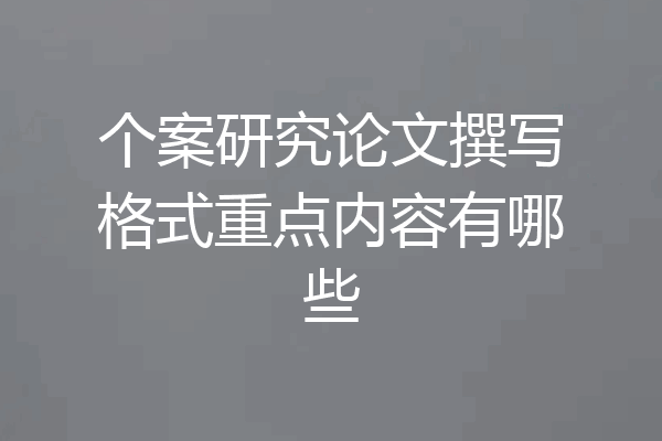 个案研究论文撰写格式重点内容有哪些