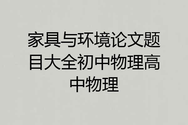 家具与环境论文题目大全初中物理高中物理