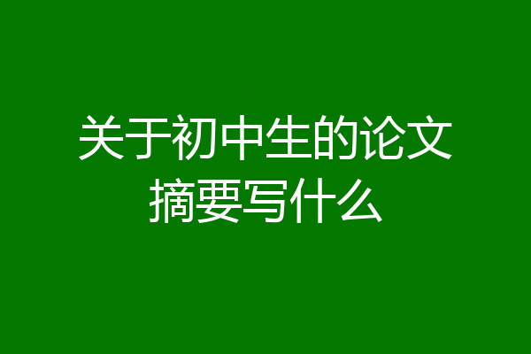 关于初中生的论文摘要写什么