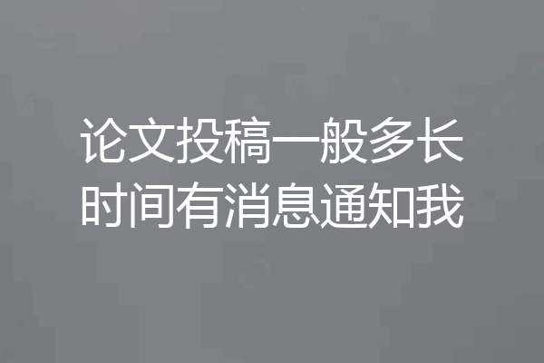 论文投稿一般多长时间有消息通知我