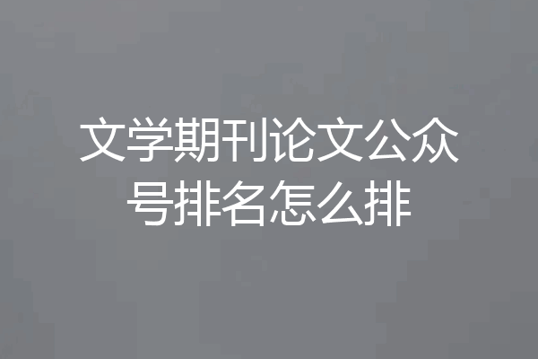 文学期刊论文公众号排名怎么排