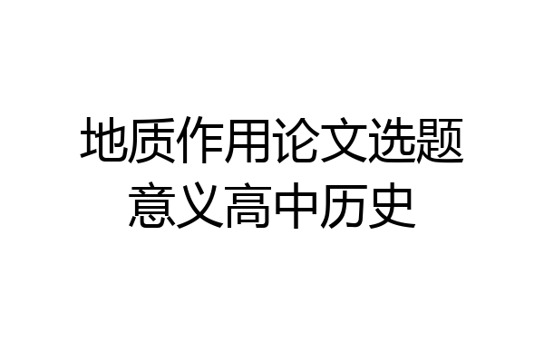 地质作用论文选题意义高中历史