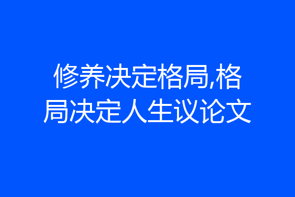 修养决定格局,格局决定人生议论文