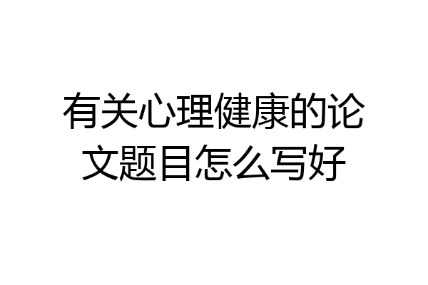 有关心理健康的论文题目怎么写好