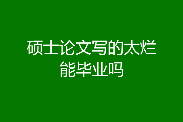 硕士论文写的太烂能毕业吗