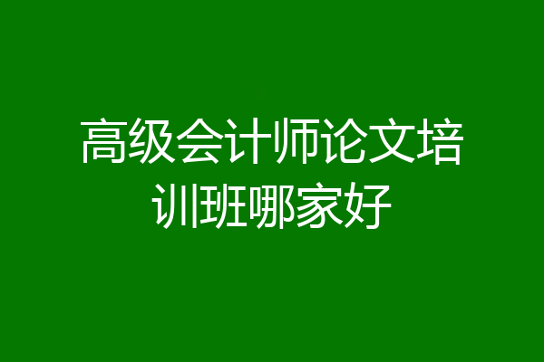 高级会计师论文培训班哪家好