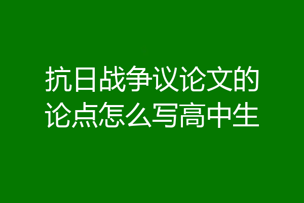 抗日战争议论文的论点怎么写高中生