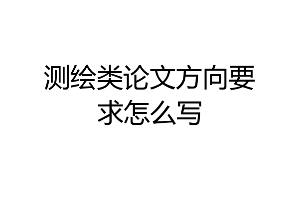 测绘类论文方向要求怎么写