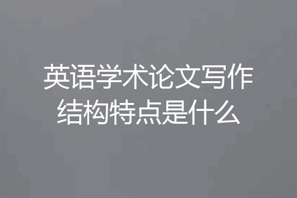 英语学术论文写作结构特点是什么