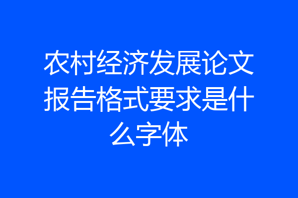 农村经济发展论文报告格式要求是什么字体