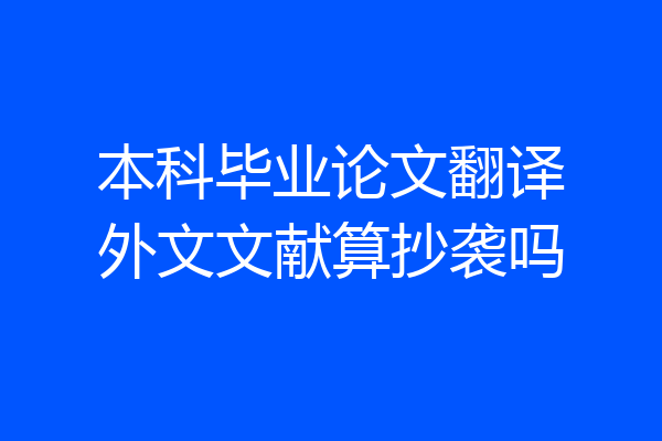 本科毕业论文翻译外文文献算抄袭吗
