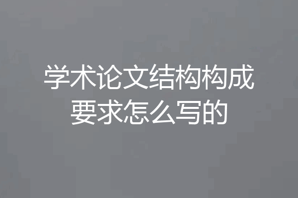 学术论文结构构成要求怎么写的