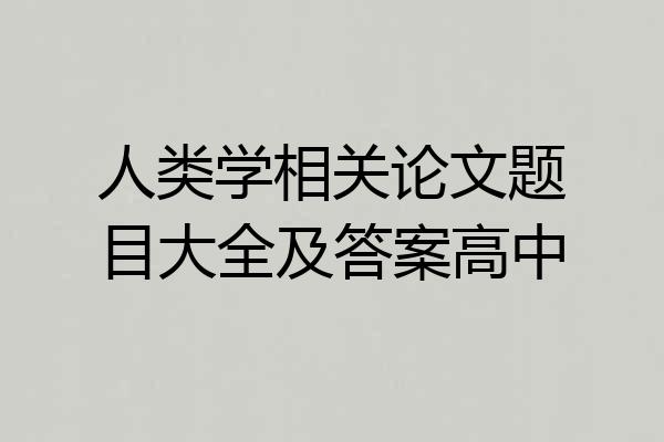 人类学相关论文题目大全及答案高中