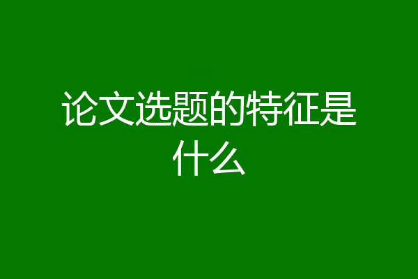 论文选题的特征是什么