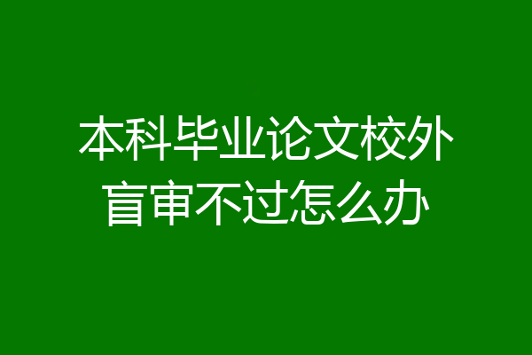 本科毕业论文校外盲审不过怎么办
