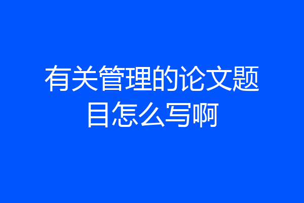 有关管理的论文题目怎么写啊