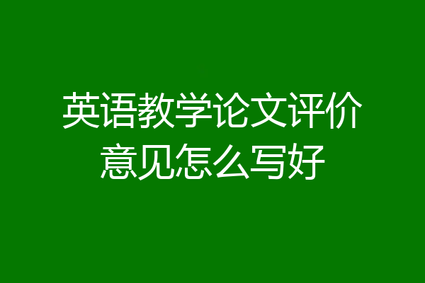 英语教学论文评价意见怎么写好