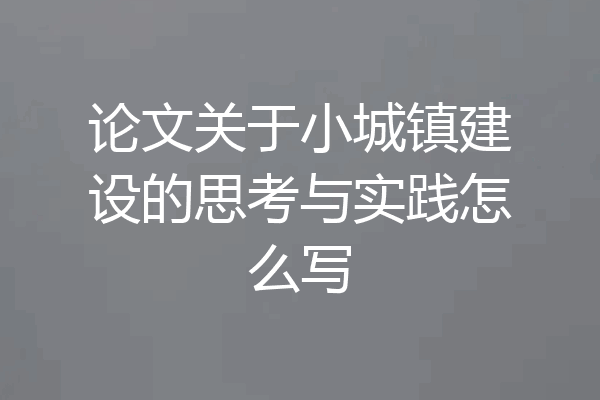 论文关于小城镇建设的思考与实践怎么写