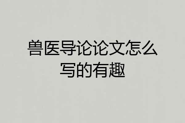 兽医导论论文怎么写的有趣
