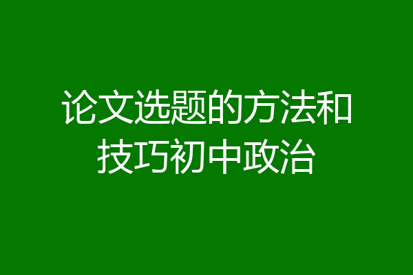论文选题的方法和技巧初中政治