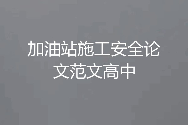 加油站施工安全论文范文高中