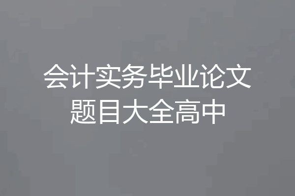 会计实务毕业论文题目大全高中