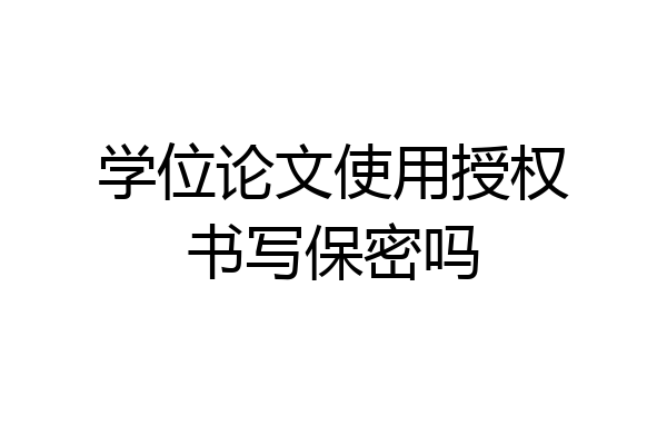学位论文使用授权书写保密吗