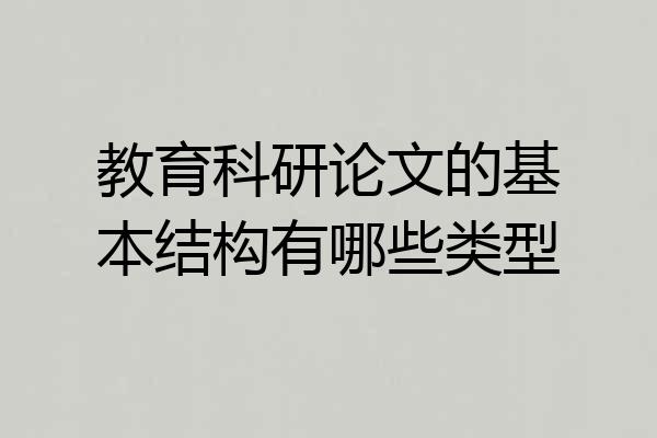 教育科研论文的基本结构有哪些类型