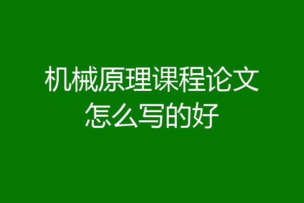 机械原理课程论文怎么写的好