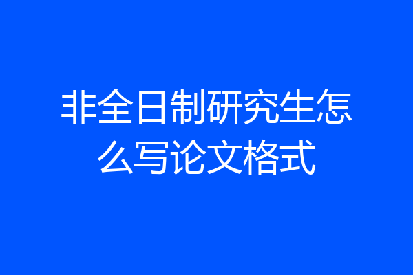 非全日制研究生怎么写论文格式