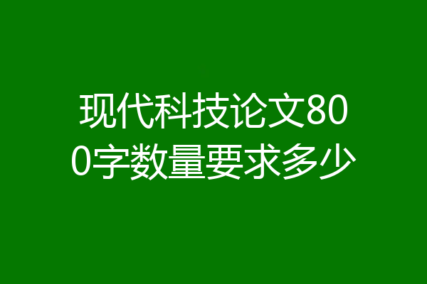 现代科技论文800字数量要求多少