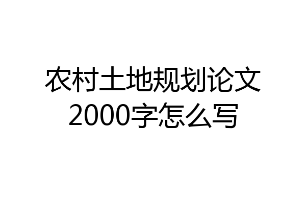 农村土地规划论文2000字怎么写
