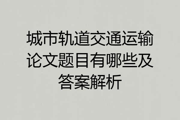 城市轨道交通运输论文题目有哪些及答案解析