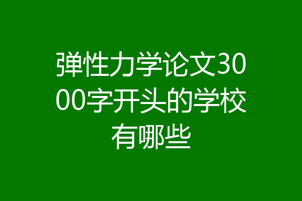 弹性力学论文3000字开头的学校有哪些