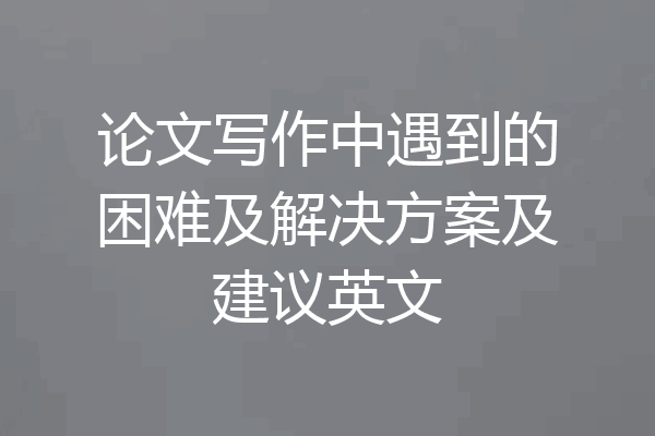 论文写作中遇到的困难及解决方案及建议英文