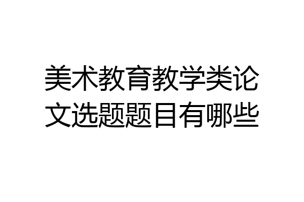 美术教育教学类论文选题题目有哪些