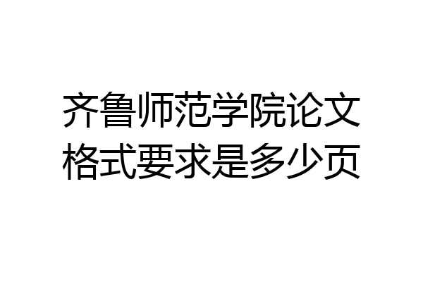 齐鲁师范学院论文格式要求是多少页